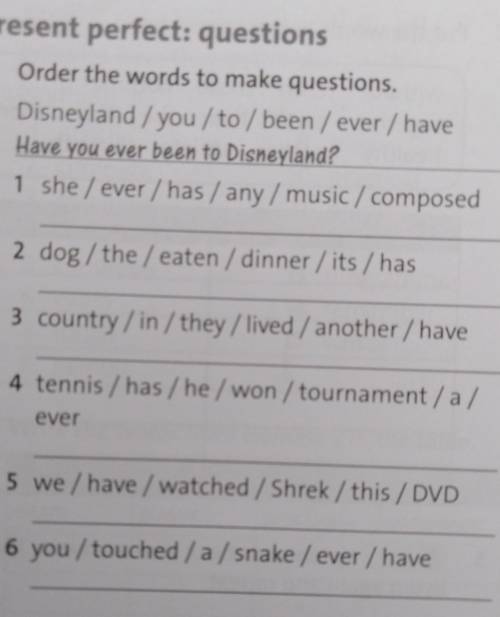 Present perfect: questions 5 Order the words to make questions.Disneyland / you / to / been / ever /