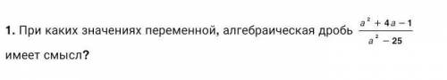 При каких значениях переменной, алгебраическая дробь а²+4а-1/а²-25 имеет смысл?​