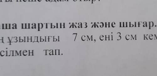 3.есептің қысқаша шартын жаз және шығар. Тіктөртбұрыштың ұзындығы 7см ені 3есе кем. тіктөртбұрышты с