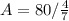 A = 80 / \frac{4}{7}