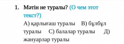 Мәтін не туралы? (О чем этот текст?) А) қарлығаш туралы В) бұлбұл туралы С) балалар туралы Д) жануар