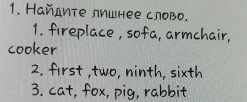 Найдите лишнее слово 1.fireplace, sofa, armchair, cooker2.First, two, ninth, sixth 3.cat, fox, pig,