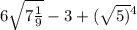 6 \sqrt{7 \frac{1}{9} } - 3 + ( \sqrt{5)} {}^{4}