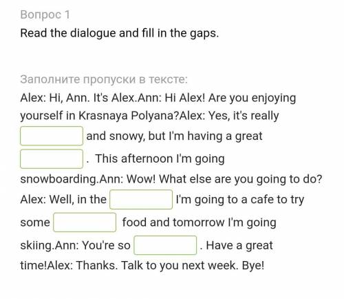 Alex: Hi, Ann. It's Alex.Ann: Hi Alex! Are you enjoying yourself in Krasnaya Polyana?Alex: Yes, it's