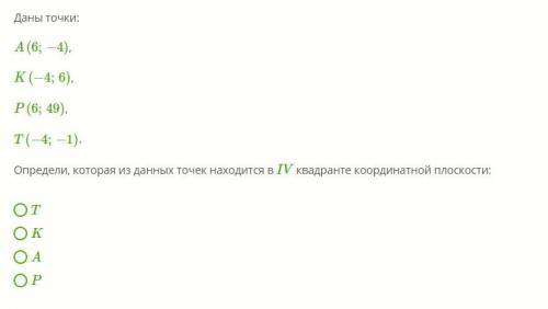 Даны точки: A(6;−4), K(−4;6), P(6;49), T(−4;−1). Определи, которая из данных точек находится в IV кв