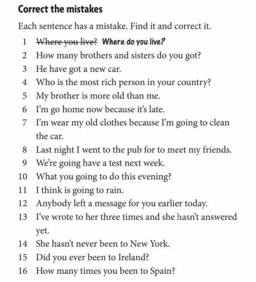 Each sentence has a mistake. Find it and correct it. 1 Where you live? Where do you live?2 How many