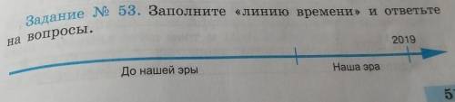 Задание № 53. Заполните «Линию времени» и ответьте на вопросы.2019До нашей эрыНаша эра5​