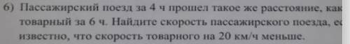 7 класс,(тут задача) пассажирский поезд за 4 часа такое же расстояние какое товарный за 6 ч. Найдите