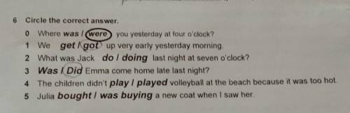 6 Circle the correct answer. 0 Where was I wereyou yesterday at four o'clock?1 We get got up very ea