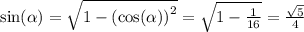 \sin( \alpha ) = \sqrt{1 - { (\cos( \alpha )) }^{2} } = \sqrt{1 - \frac{1}{16} } = \frac{ \sqrt{5} }{4}