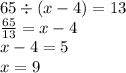 65 \div (x - 4) = 13 \\ \frac{65}{13} = x - 4 \\ x - 4 = 5 \\ x = 9