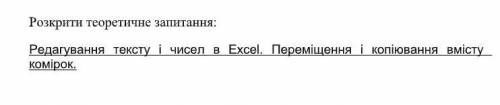 Розкрити теоретичне запитання: Редагування тексту і чисел в excel. переміщення і копіювання вмісту к