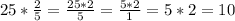 25*\frac{2}{5}=\frac{25*2}{5}=\frac{5*2}{1}=5*2=10