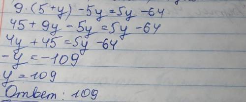 9⋅(5+y)−5y=5y−64. Решите уравнение​