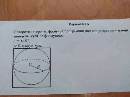 Створити алгоритм,форму та програмний код для розрахунку площі поверхні кулі за формулою: s=4πR=, де