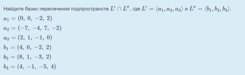 Найдите базис пересечения подпространств L′∩L′′, где L′=⟨a1,a2,a3⟩ и L′′=⟨b1,b2,b3⟩.