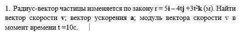 Радиус-вектор частицы изменяется по закону r = 5i – 4tj +3t2k (м). Найти вектор скорости v; вектор у