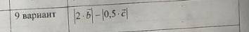 Вариант 9 вектор b (-3 ; 7 ; 2) вектор c (0,7 ; 4) быстро решите я богатый хью хефнер на мне тачки,