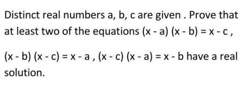 Даны отчетливые действительные числа a, b, c. Докажите, что хотя бы два из уравнений (x - a) (x - b)