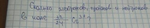 Сколько электронов,протонов и нейтронов имеется в ионе 32/24 Cr^3+?​