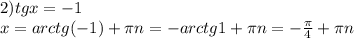 2)tgx=-1\\x=arctg(-1)+\pi n=-arctg1+\pi n=-\frac{\pi }{4}+\pi n