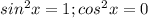 sin^2x=1 ; cos^2x=0