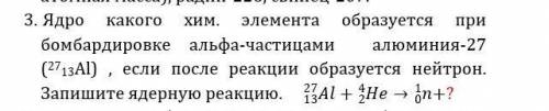 , очень !) (фото прикреплено) Ядро какого хим. элемента образуется при бомбардировке альфа-частицами