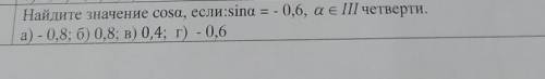 Найдите значение соsа, если:sina = -0,6, а ПI четверти.а) - 0,8; б) 0,8; в) 0,4; г) - 0,6​