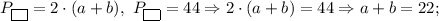 P_{\fbox{ }}=2 \cdot (a+b), \ P_{\fbox{ }}=44 \Rightarrow 2 \cdot (a+b)=44 \Rightarrow a+b=22;