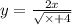 y = \frac{2x}{ \sqrt{ \times + 4} }