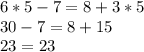 6 * 5 - 7 = 8 + 3 * 5\\30 - 7 = 8 + 15\\23 = 23