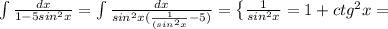 \int\limits {\frac{dx}{1-5sin^2x} } = \int\limits {\frac{dx}{sin^2x(\frac{1}{(sin^2x}-5) } } = \left \{ {{\frac{1}{sin^2x} =1+ctg^2x} =