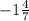 -1\frac{4}{7}