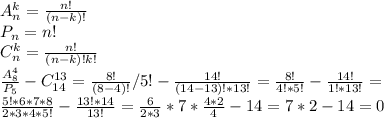 A_n^k=\frac{n!}{(n-k)!} \\P_n=n!\\C_n^k=\frac{n!}{(n-k)!k!} \\\frac{A_8^4}{P_5}-C_{14}^{13}=\frac{8!}{(8-4)!}/5!-\frac{14!}{(14-13)!*13!}=\frac{8!}{4!*5!}-\frac{14!}{1!*13!} =\\\frac{5!*6*7*8}{2*3*4*5!} -\frac{13!*14}{13!} =\frac{6}{2*3}*7*\frac{4*2}{4}-14= 7*2 -14=0