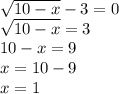 \sqrt{10 - x} - 3 = 0 \\ \sqrt{10 - x} = 3 \\ 10 - x = 9 \\ x = 10 - 9 \\ x = 1