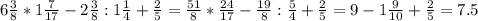 6\frac{3}{8} *1\frac{7}{17} -2\frac{3}{8} :1\frac{1}{4} +\frac{2}{5} =\frac{51}{8} *\frac{24}{17} -\frac{19}{8} :\frac{5}{4} +\frac{2}{5} =9-1\frac{9}{10} +\frac{2}{5} =7.5