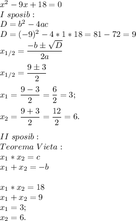 x^{2} - 9x + 18 = 0\\I\ sposib:\\D = b^2 - 4ac\\D = (-9)^2 - 4 * 1 * 18 = 81 - 72 = 9\\x_{1/2} =\dfrac{-bб\sqrt{D} }{2a}x_{1/2} =\dfrac{9б3}{2}x_1 = \dfrac{9-3}{2} = \dfrac{6}{2} = 3;x_2 = \dfrac{9+3}{2} = \dfrac{12}{2} = 6.II\ sposib:\\Teorema\ Vieta:\\x_1 * x_2 = c\\x_1 + x_2 = -b\\\\x_1 * x_2 = 18\\x_1 + x_2 = 9\\x_1 = 3;\\x_2 = 6.