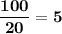 \bf\dfrac{100}{20}=5