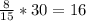 \frac{8}{15}*30=16