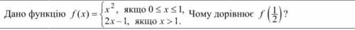 Дано:f(x)={x^2,якщо 0 >х ≤ 1;{2x-1якщо х>1. Чому дорівнює f( 1/2 )