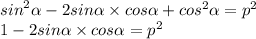 {sin}^{2} \alpha - 2sin \alpha \times cos \alpha + {cos}^{2} \alpha = {p}^{2} \\ 1 - 2sin \alpha \times cos \alpha = {p}^{2}