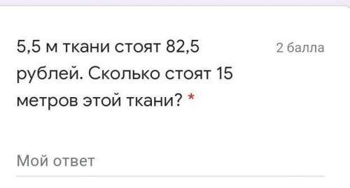 5,5 м ткани стоят 82,5 рублей. Сколько стоят 15 метров этой ткани? * Мой ответ ​