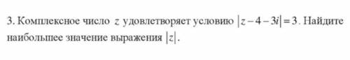 Комплексное число z удовлетворяет условию |z-4-3i|=3. Найдите наибольшее значение выражения