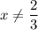 x\neq \dfrac{2}{3}