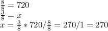 \frac{8}{8}=720\\ \frac{3}{8}=x\\x=\frac{3}{8}*720/\frac{8}{8}=270/1=270