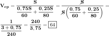 \displaystyle \bf V_{cp}=\dfrac{S}{\dfrac{0,75S}{60} +\dfrac{0,25S}{80} }=\dfrac{S\!\!\!\!\!\diagup}{S\!\!\!\!\!\diagup\bigg(\dfrac{0,75}{60}+\dfrac{0,25}{80} \bigg)} = frac{1}{\dfrac{3+0,75}{240} } =\frac{240}{3,75} =\boxed{64}