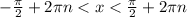 - \frac{\pi}{2} + 2\pi n < x < \frac{\pi}{2} + 2\pi n