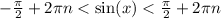 - \frac{\pi}{2} + 2\pi n < \sin(x) < \frac{\pi}{2} + 2\pi n