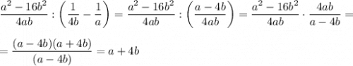 \dfrac{a^2-16b^2}{4ab}:\bigg(\dfrac{1}{4b}-\dfrac{1}{a}\bigg)&=\dfrac{a^2-16b^2}{4ab}:\bigg(\dfrac{a-4b}{4ab}\bigg)=\dfrac{a^2-16b^2}{4ab}\cdot\dfrac{4ab}{a-4b}=\\[8pt]=\dfrac{(a-4b)(a+4b)}{(a-4b)}=a+4b