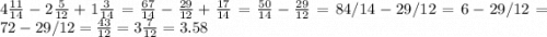 4 \frac{11}{14} - 2 \frac{5}{12} + 1 \frac{3}{14} = \frac{67}{14} - \frac{29}{12} + \frac{17}{14} = \frac{50}{14} - \frac{29}{12} =84/14-29/12=6-29/12=72-29/12=\frac{43}{12} = 3 \frac{7}{12} = 3.58